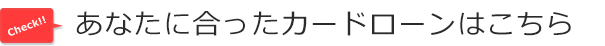 あなたに合ったカードローンはこちら